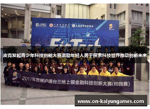皮克发起青少年科技创新大赛激励年轻人勇于探索科技世界推动创新未来