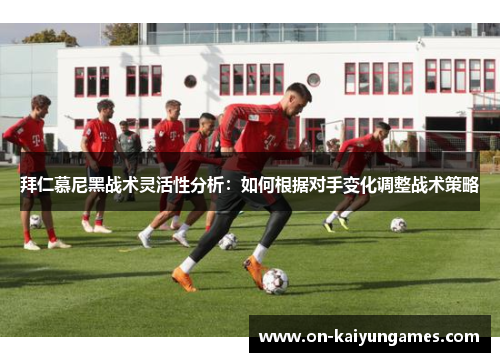 拜仁慕尼黑战术灵活性分析：如何根据对手变化调整战术策略