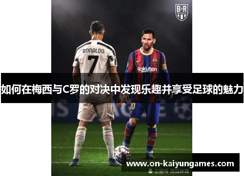 如何在梅西与C罗的对决中发现乐趣并享受足球的魅力