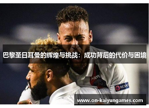 巴黎圣日耳曼的辉煌与挑战：成功背后的代价与困境