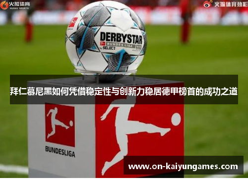 拜仁慕尼黑如何凭借稳定性与创新力稳居德甲榜首的成功之道