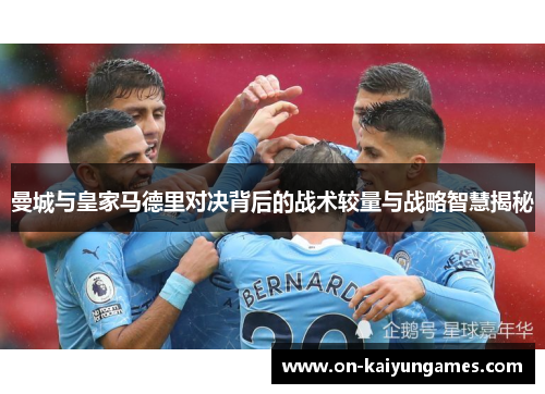 曼城与皇家马德里对决背后的战术较量与战略智慧揭秘