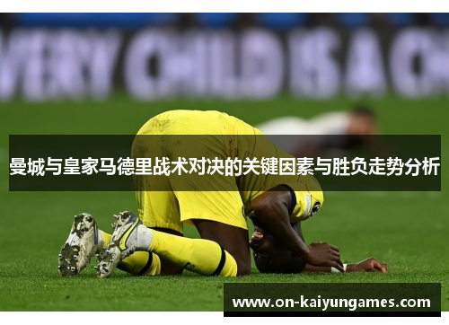 曼城与皇家马德里战术对决的关键因素与胜负走势分析