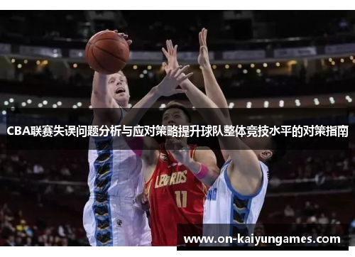 CBA联赛失误问题分析与应对策略提升球队整体竞技水平的对策指南