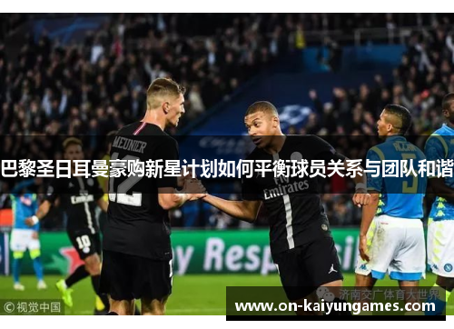 巴黎圣日耳曼豪购新星计划如何平衡球员关系与团队和谐