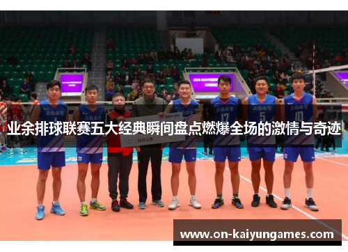 业余排球联赛五大经典瞬间盘点燃爆全场的激情与奇迹