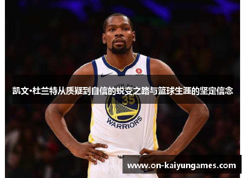 凯文·杜兰特从质疑到自信的蜕变之路与篮球生涯的坚定信念