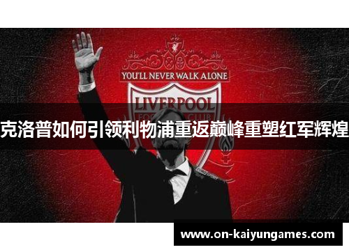 克洛普如何引领利物浦重返巅峰重塑红军辉煌