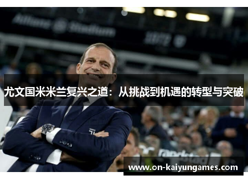 尤文国米米兰复兴之道：从挑战到机遇的转型与突破