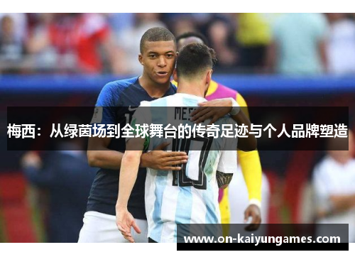 梅西：从绿茵场到全球舞台的传奇足迹与个人品牌塑造