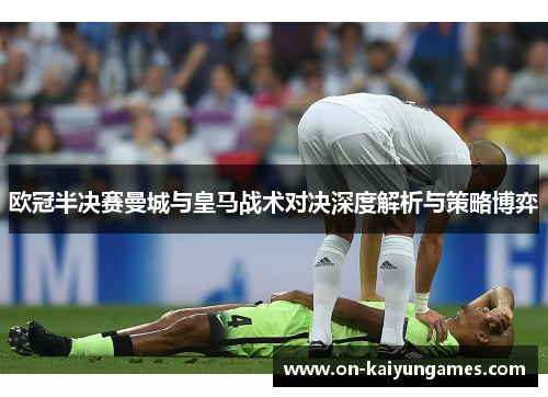 欧冠半决赛曼城与皇马战术对决深度解析与策略博弈