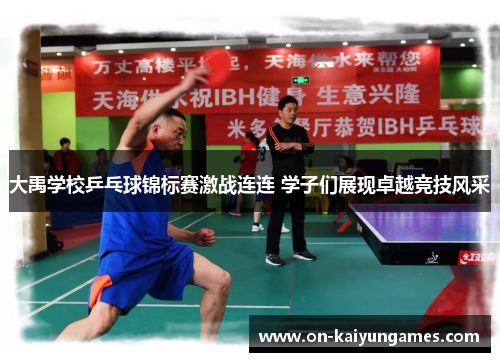 大禹学校乒乓球锦标赛激战连连 学子们展现卓越竞技风采