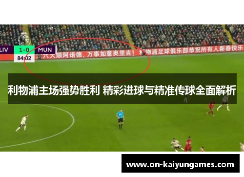 利物浦主场强势胜利 精彩进球与精准传球全面解析