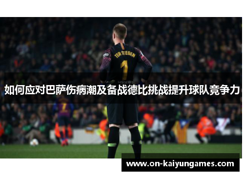 如何应对巴萨伤病潮及备战德比挑战提升球队竞争力