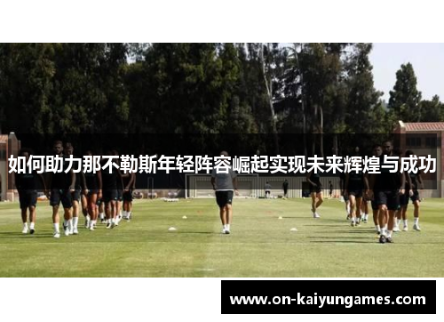 如何助力那不勒斯年轻阵容崛起实现未来辉煌与成功