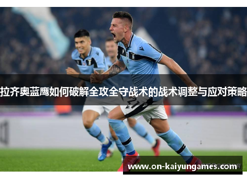 拉齐奥蓝鹰如何破解全攻全守战术的战术调整与应对策略