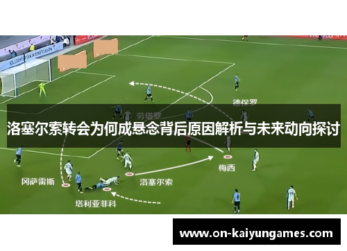 洛塞尔索转会为何成悬念背后原因解析与未来动向探讨