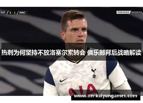 热刺为何坚持不放洛塞尔索转会 俱乐部背后战略解读