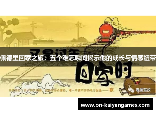 佩德里回家之旅：五个难忘瞬间揭示他的成长与情感纽带