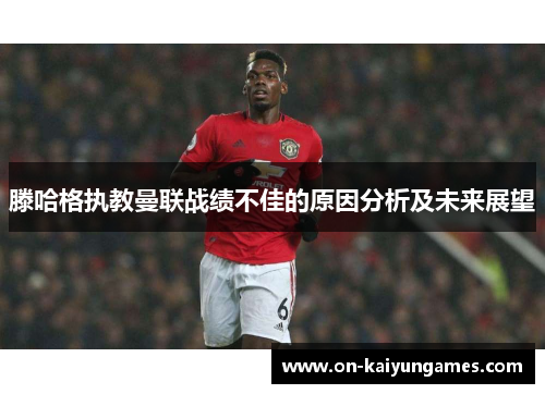 滕哈格执教曼联战绩不佳的原因分析及未来展望