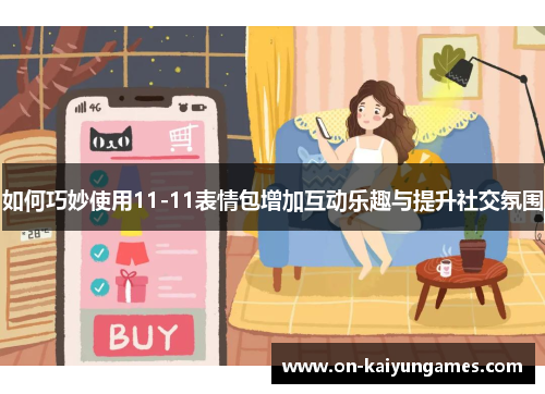 如何巧妙使用11-11表情包增加互动乐趣与提升社交氛围