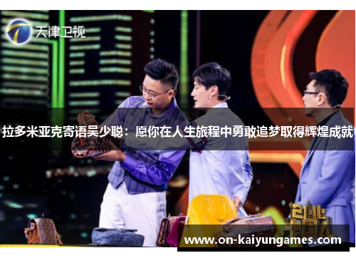 拉多米亚克寄语吴少聪：愿你在人生旅程中勇敢追梦取得辉煌成就