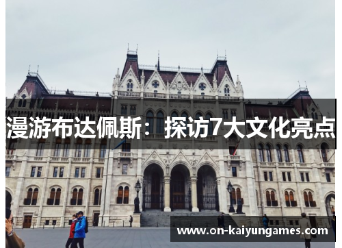 漫游布达佩斯：探访7大文化亮点