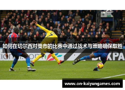 如何在切尔西对曼市的比赛中通过战术与策略确保取胜