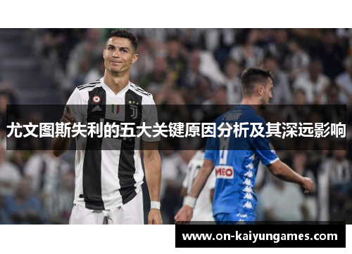 尤文图斯失利的五大关键原因分析及其深远影响