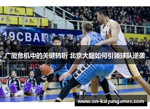 广厦危机中的关键转折 北京大腿如何引领球队逆袭