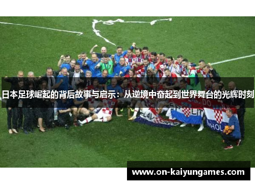 日本足球崛起的背后故事与启示：从逆境中奋起到世界舞台的光辉时刻