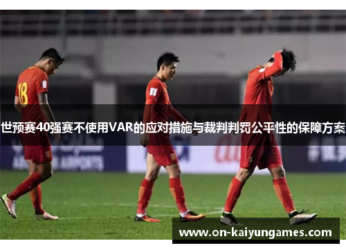 世预赛40强赛不使用VAR的应对措施与裁判判罚公平性的保障方案