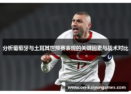 分析葡萄牙与土耳其世预赛表现的关键因素与战术对比