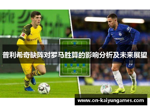 普利希奇缺阵对罗马胜算的影响分析及未来展望