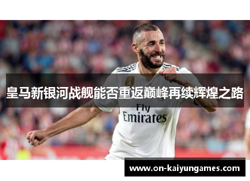 皇马新银河战舰能否重返巅峰再续辉煌之路