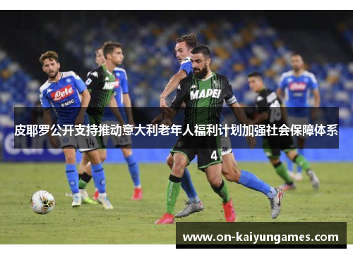 皮耶罗公开支持推动意大利老年人福利计划加强社会保障体系