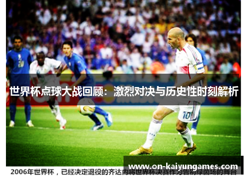 世界杯点球大战回顾：激烈对决与历史性时刻解析