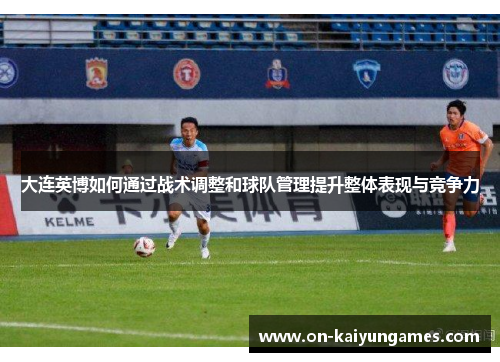 大连英博如何通过战术调整和球队管理提升整体表现与竞争力