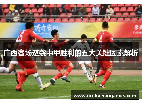 广西客场逆袭中甲胜利的五大关键因素解析