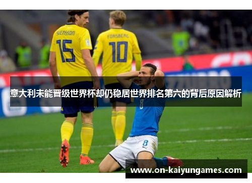 意大利未能晋级世界杯却仍稳居世界排名第六的背后原因解析