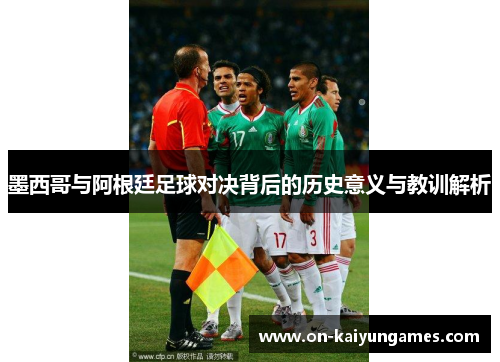 墨西哥与阿根廷足球对决背后的历史意义与教训解析