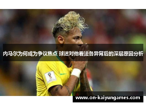 内马尔为何成为争议焦点 球迷对他看法各异背后的深层原因分析