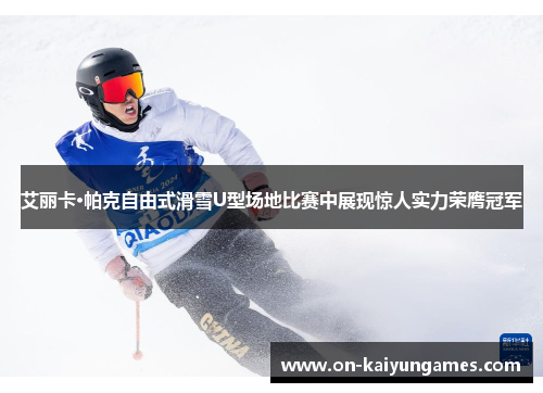 艾丽卡·帕克自由式滑雪U型场地比赛中展现惊人实力荣膺冠军