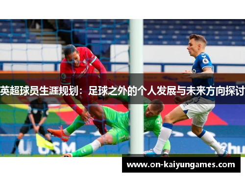 英超球员生涯规划：足球之外的个人发展与未来方向探讨