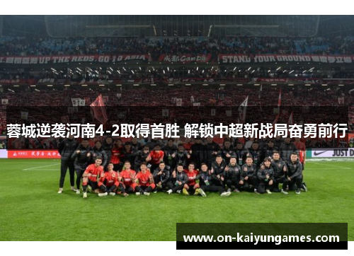 蓉城逆袭河南4-2取得首胜 解锁中超新战局奋勇前行
