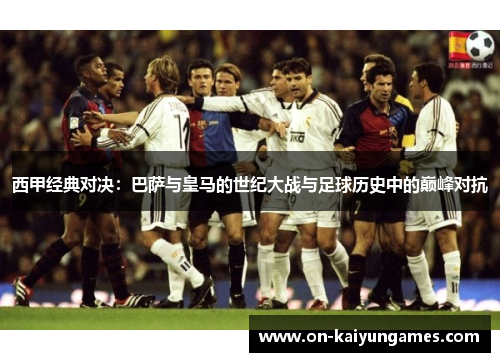 西甲经典对决:巴萨与皇马的世纪大战与足球历史中的巅峰对抗 西甲经典对决:巴萨与皇马的世纪大战与足球历史中的巅峰对抗