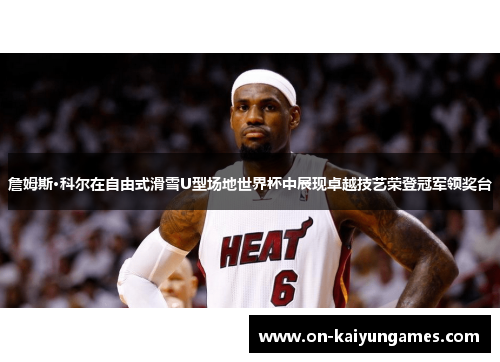 詹姆斯·科尔在自由式滑雪U型场地世界杯中展现卓越技艺荣登冠军领奖台