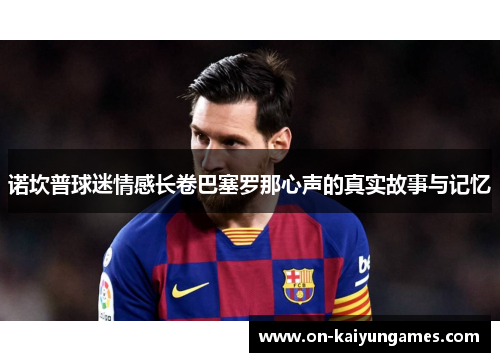 诺坎普球迷情感长卷巴塞罗那心声的真实故事与记忆