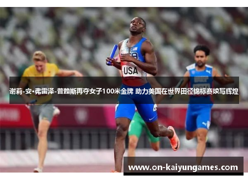 谢莉-安·弗雷泽-普赖斯再夺女子100米金牌 助力美国在世界田径锦标赛续写辉煌 谢莉-安·弗雷泽-普赖斯再夺女子100米金牌 助力美国在世界田径锦标赛续写辉煌