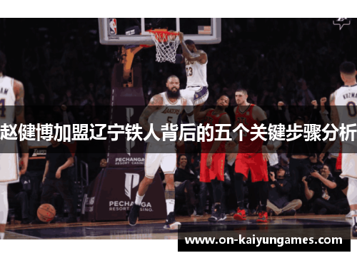 赵健博加盟辽宁铁人背后的五个关键步骤分析